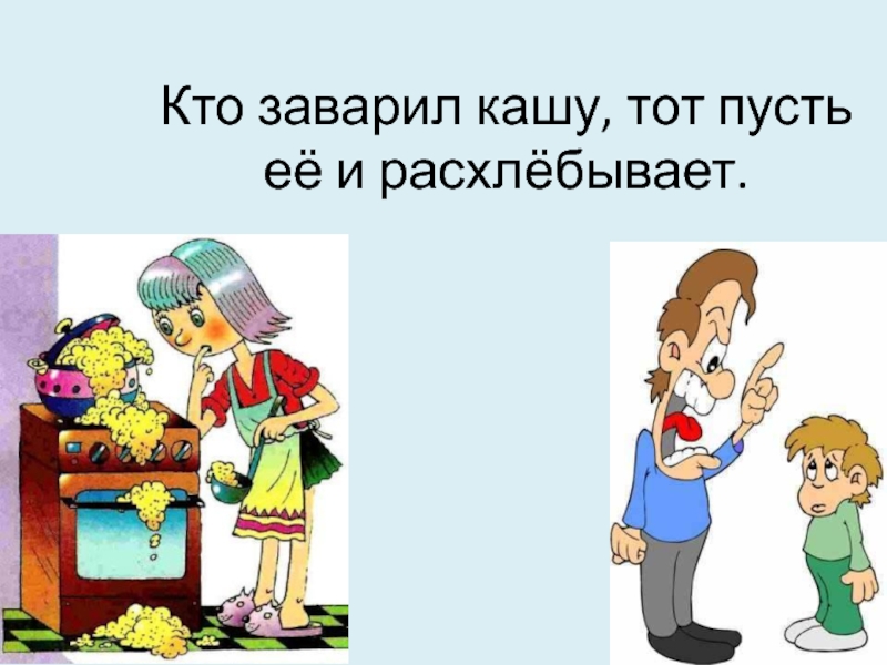 Сам кашу заварил сам и расхлебывай что это значит