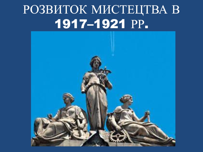 Презентация РОЗВИТОК МИСТЕЦТВА В 1917–1921 РР
