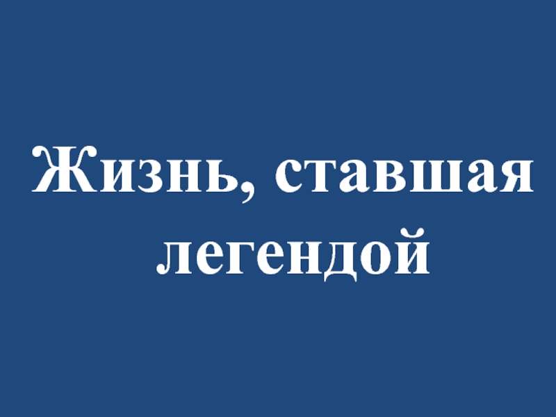 Презентация Жизнь, ставшая легендой