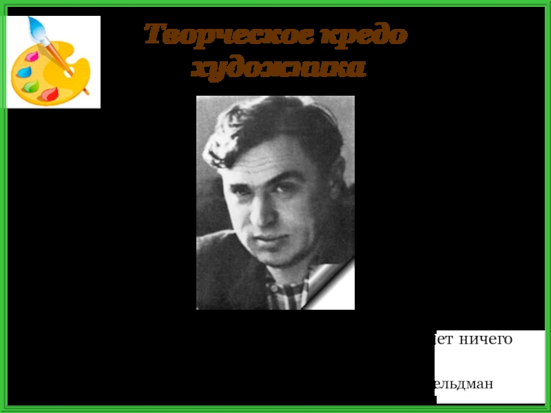 Творческое кредо художникаНи в жизни человека, ни в его творчестве нет ничего дороже Родины… В.П.Фельдман