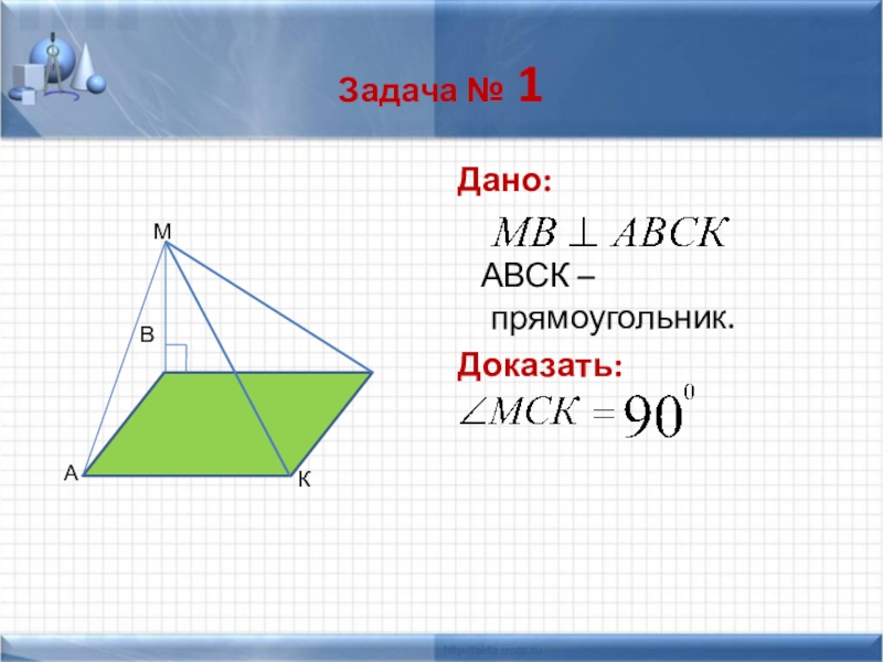 Перпендикулярность прямых и плоскостей. Теорема о 3х перпендикулярах Задача № 1Дано: АВСК –прямоугольник.Доказать: Задача № 1Дано:  АВСК –прямоугольник.Доказать: