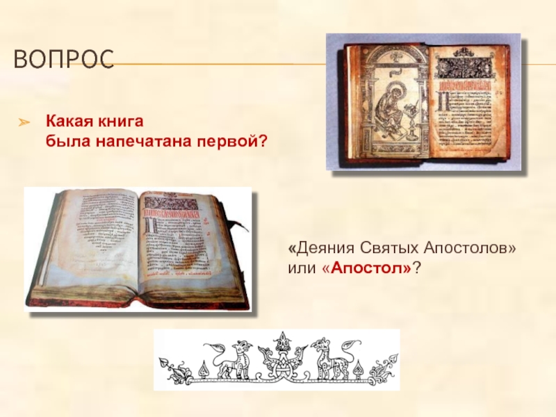 ВОПРОСКакая книга  была напечатана первой? «Деяния Святых Апостолов» или «Апостол»?