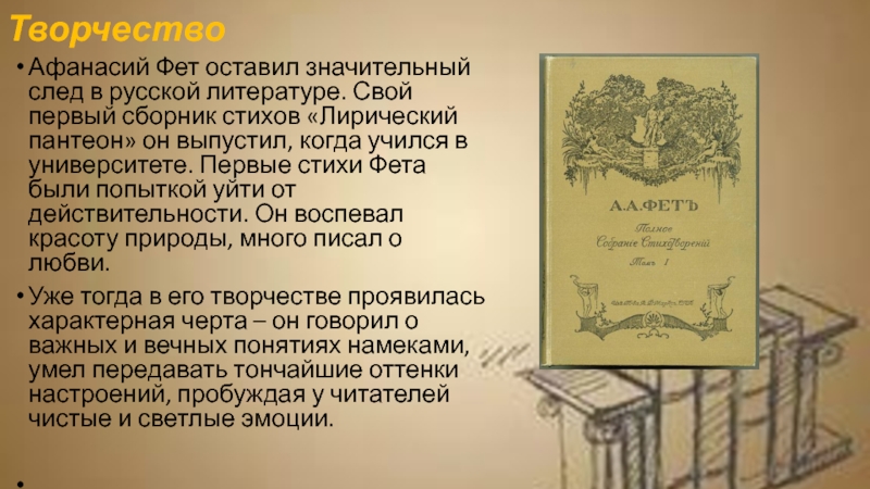 ТворчествоАфанасий Фет оставил значительный след в русской литературе. Свой первый сборник стихов «Лирический пантеон» он выпустил, когда