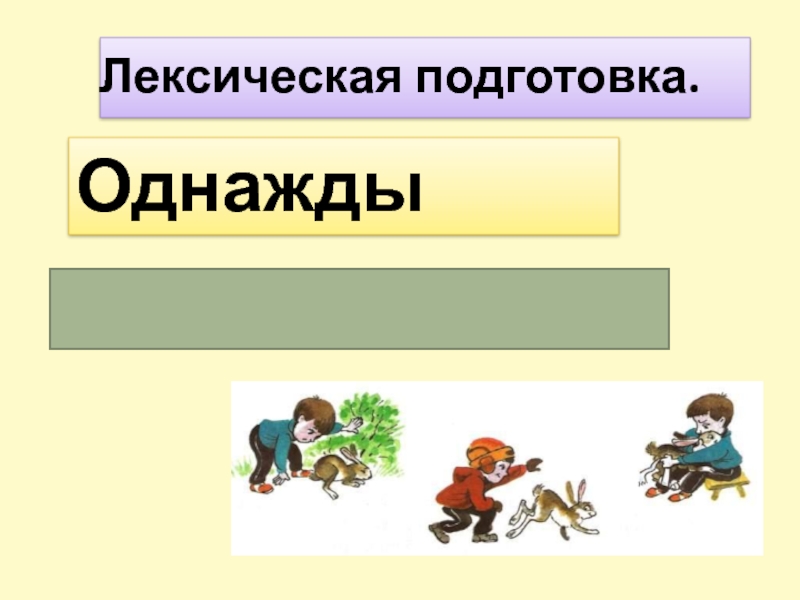 Лексическая подготовка.Однаждыкогда –то, как – то раз