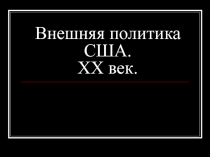 Внешняя политика США. XX век