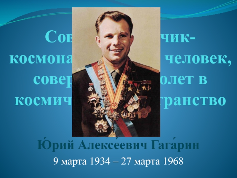 Презентация Ю́рий Алексе́евич Гага́рин 9 марта 1934 – 27 марта 1968