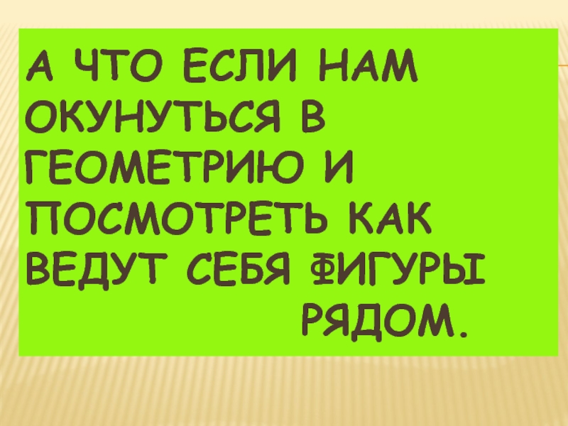 А что если нам окунуться в геометрию и посмотреть как ведут себя фигуры