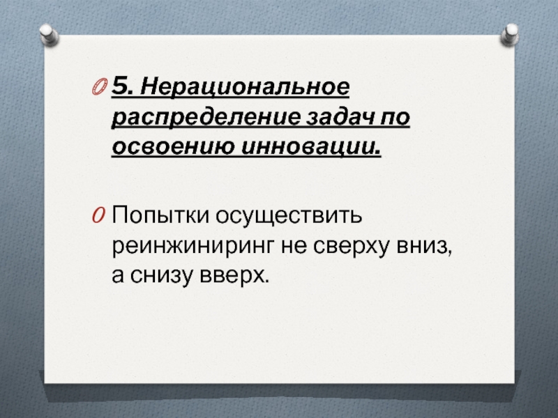 5. Нерациональное распределение задач по освоению инновации. Попытки осуществить реинжиниринг не сверху вниз, а снизу вверх.