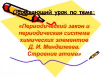 Периодический закон и периодическая система химических элементов Д. И. Менделеева. Строение атома