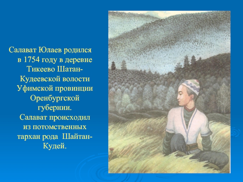 Салават Юлаев родился в 1754 году в деревне Тикеево Шатан-Кудеевской волости Уфимской провинции Оренбургской губернии.