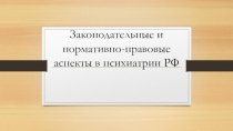 Законодательные и нормативно-правовые аспекты в психиатрии РФ