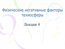 Физические негативные факторы
техносферы
Лекция 4