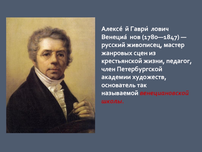 Алексе́й Гаври́лович Венециа́нов (1780—1847) — русский живописец, мастер жанровых сцен из крестьянской жизни, педагог, член Петербургской академии художеств, основатель так