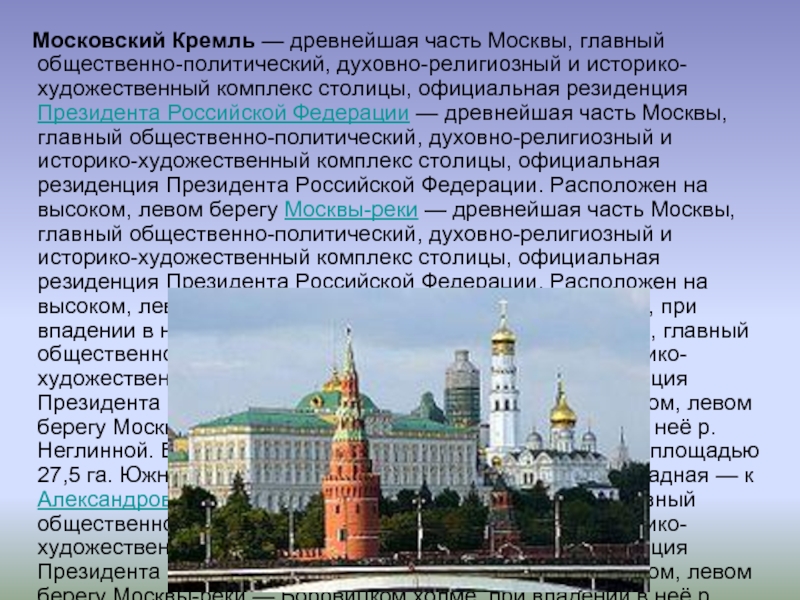 Московский Кремль — древнейшая часть Москвы, главный общественно-политический, духовно-религиозный и историко-художественный комплекс столицы, официальная резиденция Президента