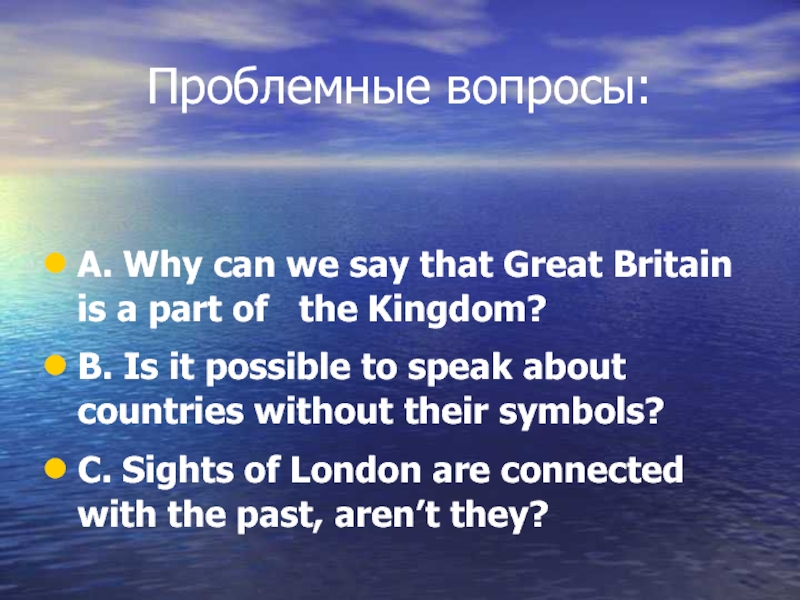 Проблемные вопросы:A. Why can we say that Great Britain is a part of  the Kingdom?B. Is
