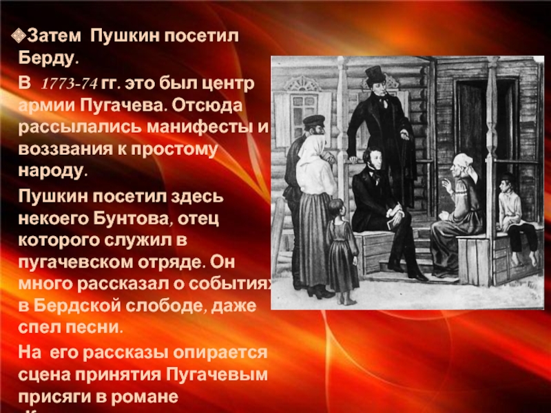 Затем Пушкин посетил Берду.В 1773-74 гг. это был центр армии Пугачева. Отсюда рассылались манифесты и воззвания к