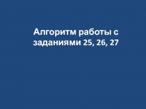 Алгоритм работы с заданиями 25, 26, 27