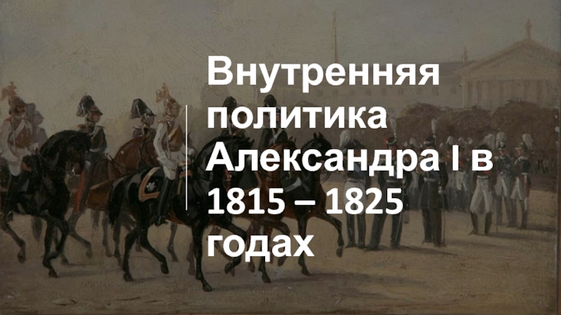 Внутренняя политика Александра I в 1815 – 1825 годах
