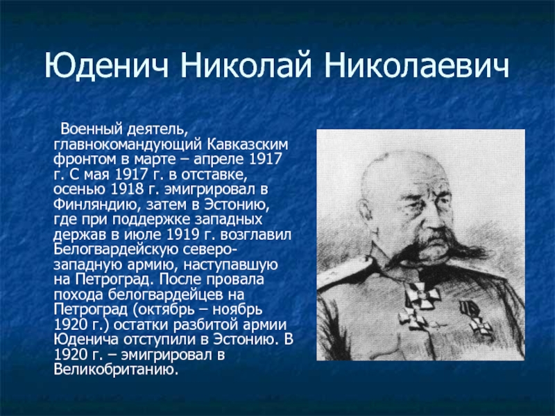 Юденич Николай Николаевич	Военный деятель, главнокомандующий Кавказским фронтом в марте – апреле 1917 г. С мая 1917 г.