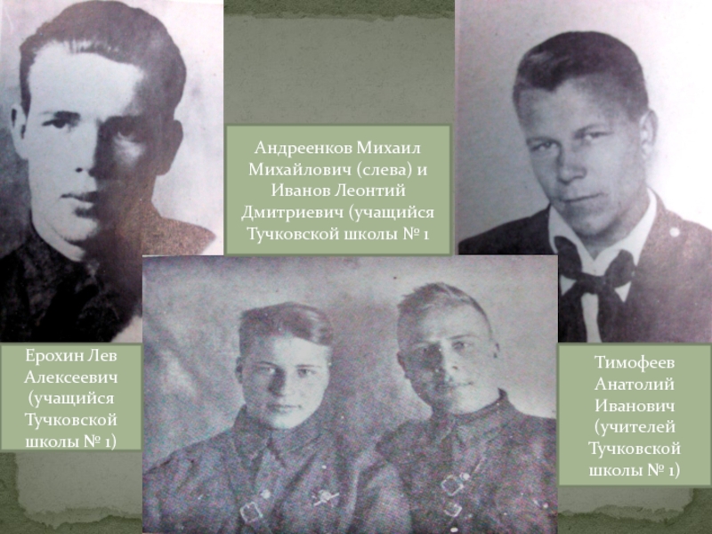 ТУЧКОВО В ГОДЫ ВЕЛИКОЙ ОТЕЧЕСТВЕННОЙ ВОЙНЫ Ерохин Лев Алексеевич (учащийся Тучковской школы № 1)Тимофеев Анатолий Иванович (учителей Ерохин Лев Алексеевич (учащийся Тучковской школы № 1)Тимофеев Анатолий Иванович (учителей Тучковской школы № 1)Андреенков Михаил Михайлович