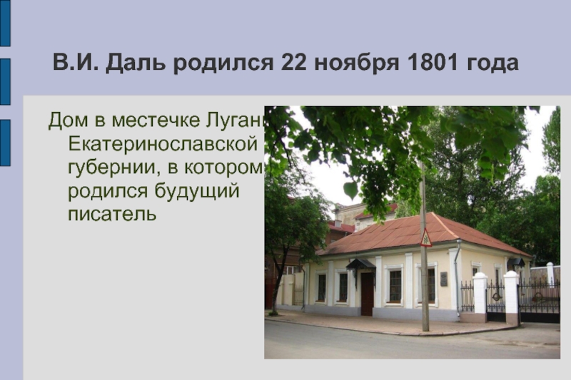 Дом в местечке Лугань Екатеринославской губернии, в котором родился будущий писательВ.И. Даль родился 22 ноября 1801 года