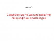 Современные тенденции развития ландшафтной архитектуры
Лекция 2