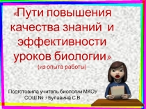 Пути повышения качества знаний и эффективности уроков биологии» (из опыта работы)