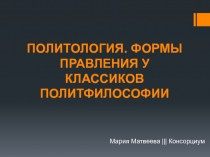 ПОЛИТОЛОГИЯ. ФОРМЫ ПРАВЛЕНИЯ У КЛАССИКОВ ПОЛИТФИЛОСОФИИ