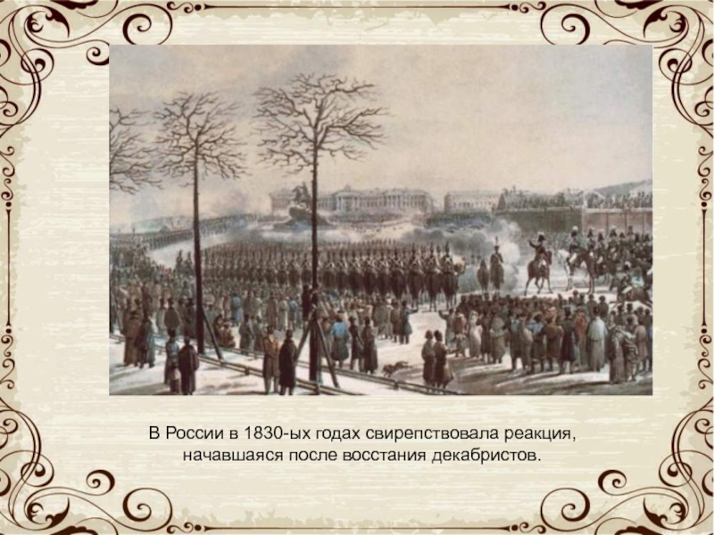 В России в 1830-ых годах свирепствовала реакция, начавшаяся после восстания декабристов.