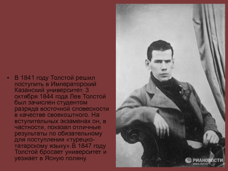 В 1841 году Толстой решил поступить в Императорский Казанский университет. 3 октября 1844 года Лев Толстой был зачислен