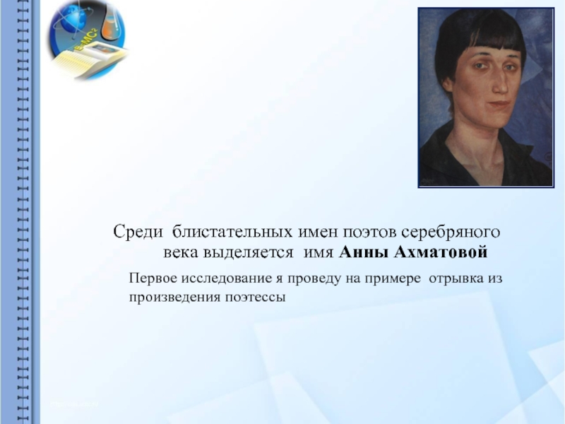 Среди блистательных имен поэтов серебряного века выделяется имя Анны АхматовойПервое исследование я проведу на примере отрывка из