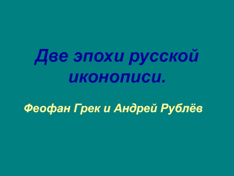 Две эпохи русской иконописи.
Феофан Грек и Андрей Рублёв