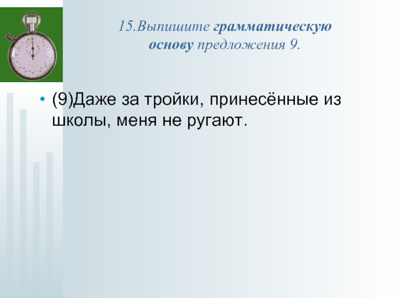 Из предложения 9 выпишите грамматическую основу. Из предложения 15 выпишите грамматическую основу. Из предложения 9 выписать грамматическую основу. Предложения с даже.