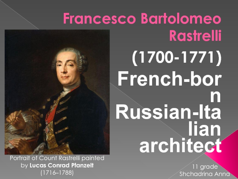 Francesco Bartolomeo Rastrelli (1700-1771)French-born Russian-Italian architectPortrait of Count Rastrelli painted by Lucas Conrad Pfanzelt (1716–1788)11 gradeShchadrina Anna