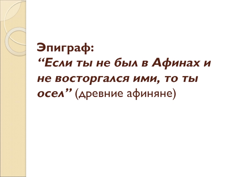 Презентация Эпиграф: “Если ты не был в Афинах и не восторгался ими, то ты осел” (древние