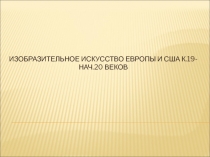 ИЗОБРАЗИТЕЛЬНОЕ ИСКУССТВО ЕВРОПЫ И США К.19-НАЧ.20 ВЕКОВ