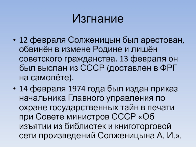 Изгнание 12 февраля Солженицын был арестован, обвинён в измене Родине и лишён советского гражданства. 13 февраля он был выслан
