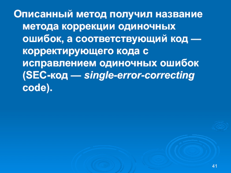 Описанный метод получил название метода коррекции одиночных ошибок, а соответствующий код — корректирующего кода с исправлением одиночных