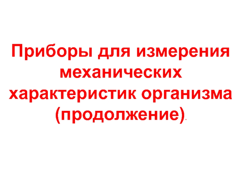 Презентация Приборы для измерения механических характеристик организма
(продолжение)