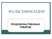 ФАЛЬСИФИКАЦИЯ ПРОДОВОЛЬСТВЕННЫХ ТОВАРОВ