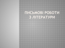 ПИСЬМОВІ РОБОТИ З ЛІТЕРАТУРИ
