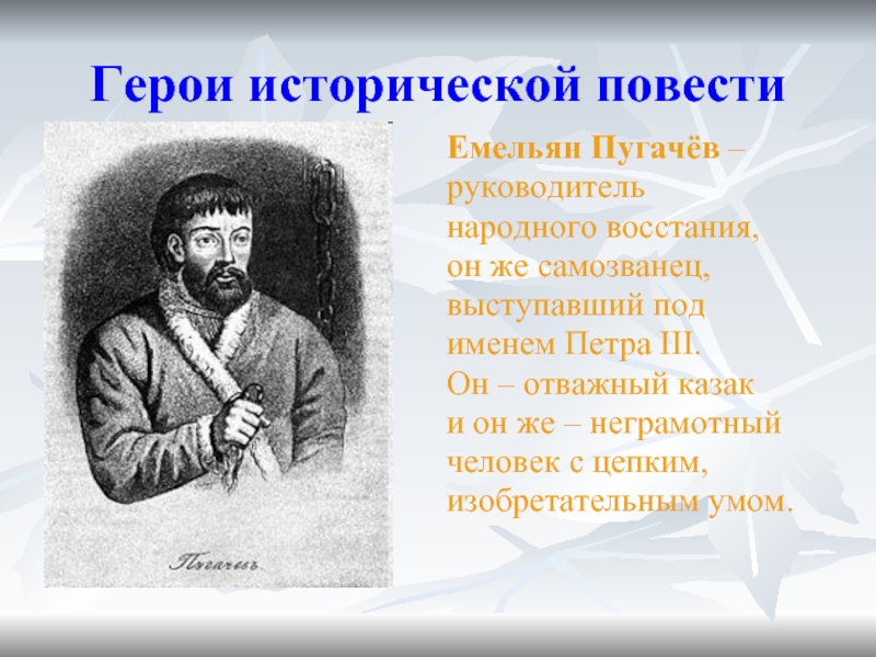 Герои исторической повестиЕмельян Пугачёв –руководительнародного восстания,он же самозванец,выступавший подименем Петра III.Он – отважный казак и он же