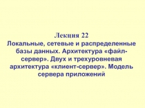 Локальные, сетевые и распределенные базы данных. Архитектура «файл-сервер». Двух и трехуровневая архитектура «клиент-сервер». Мод