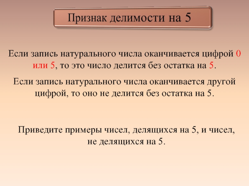 Число оканчивается цифрой. Признаки делимости на 5. Если запись натурального числа оканчивается цифрой 0 или 5 то это. Делимость на 10. Если запись натурального числа оканчивается на 0.