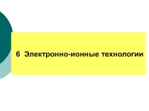 6 Электронно-ионные технологии