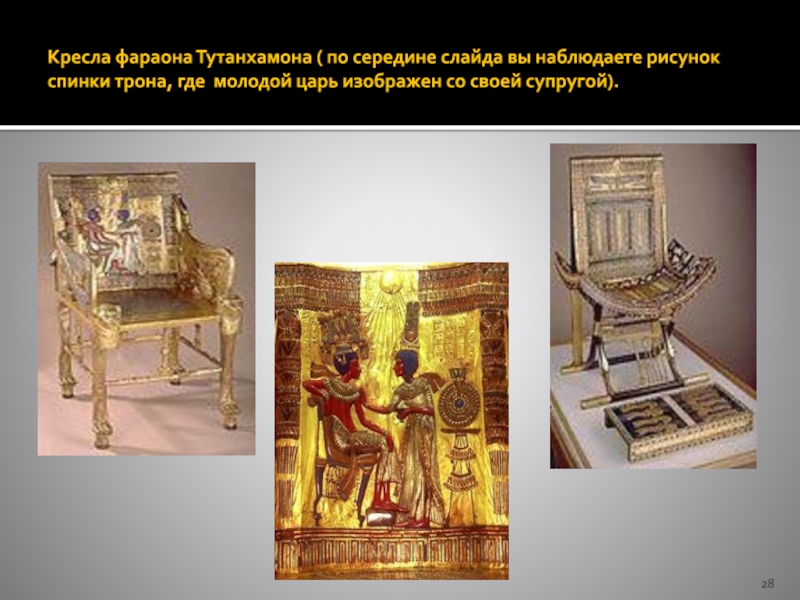 Кресла фараона Тутанхамона ( по середине слайда вы наблюдаете рисунок спинки трона, где молодой царь изображен со