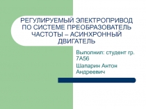 РЕГУЛИРУЕМЫЙ ЭЛЕКТРОПРИВОД ПО СИСТЕМЕ ПРЕОБРАЗОВАТЕЛЬ ЧАСТОТЫ – АСИНХРОННЫЙ