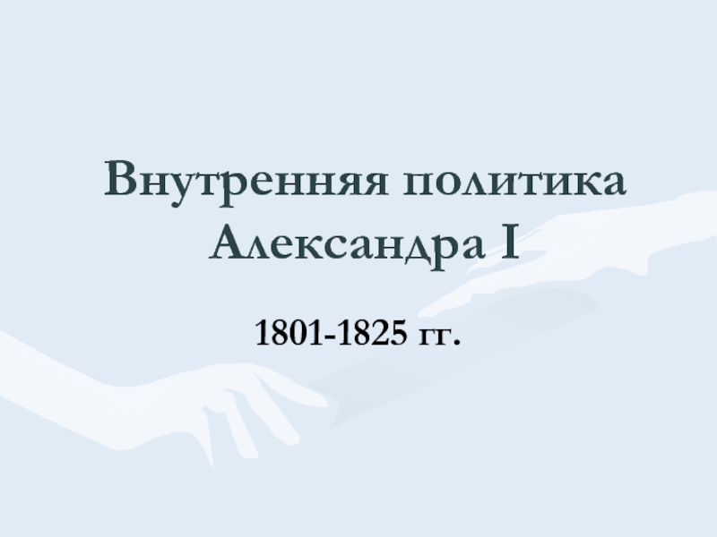 Внутренняя политика Александра I  1801-1825 гг.