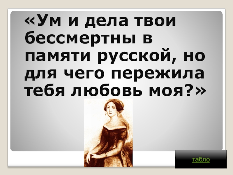 Твой бессмертный. Ум и дела твои бессмертны в памяти русской горе от ума.