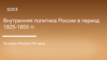 Внутренняя политика России в период 1825-1855 гг.
История России XIX века